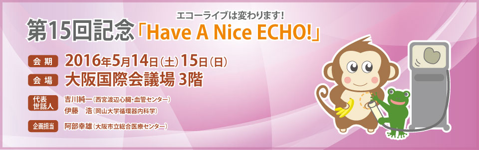 エコーライブ2016ホームページです。テーマ：エコーライブは変わります！第15回記念「Habe A Nice ECHO!」 会期：2016年5月14日（土）15日（日）会場：大阪国際会議場3階　代表世話人：吉川純一（西宮渡辺心臓・血管センター）伊藤浩（岡山大学循環器内科学）企画担当：阿部幸雄（大阪市立総合医療センター）